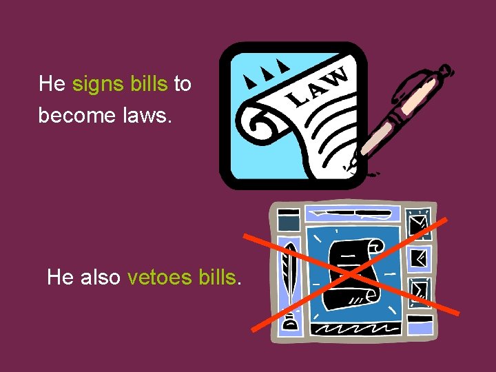 He signs bills to become laws. He also vetoes bills. 