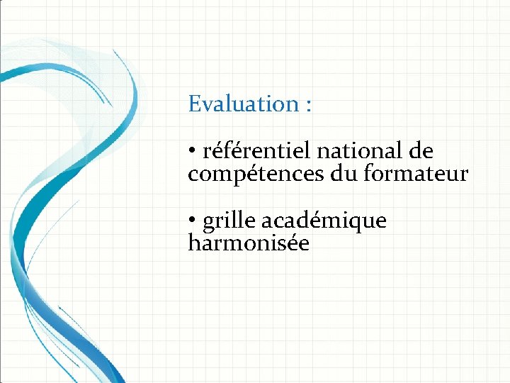 Evaluation : • référentiel national de compétences du formateur • grille académique harmonisée 