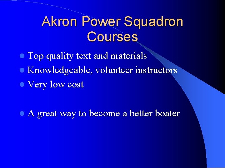 Akron Power Squadron Courses Top quality text and materials Knowledgeable, volunteer instructors Very low