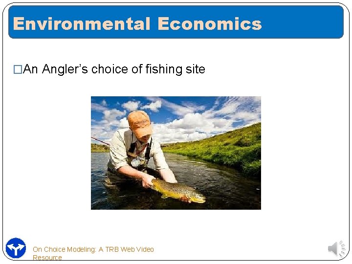 Environmental Economics �An Angler’s choice of fishing site On Choice Modeling: A TRB Web