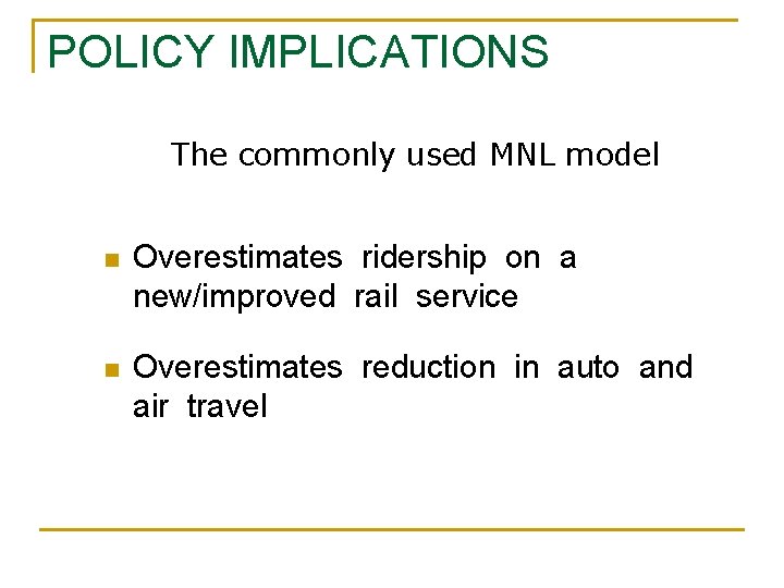 POLICY IMPLICATIONS The commonly used MNL model n Overestimates ridership on a new/improved rail