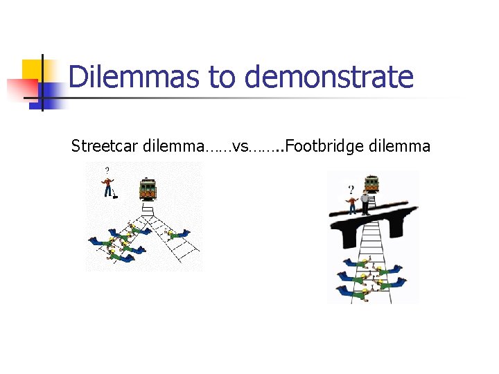 Dilemmas to demonstrate Streetcar dilemma……vs……. . Footbridge dilemma 