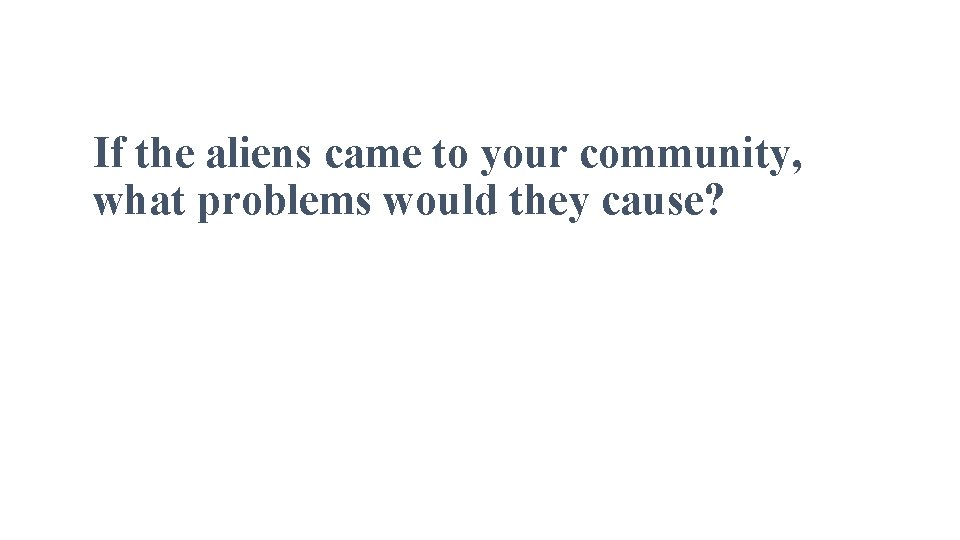 If the aliens came to your community, what problems would they cause? 
