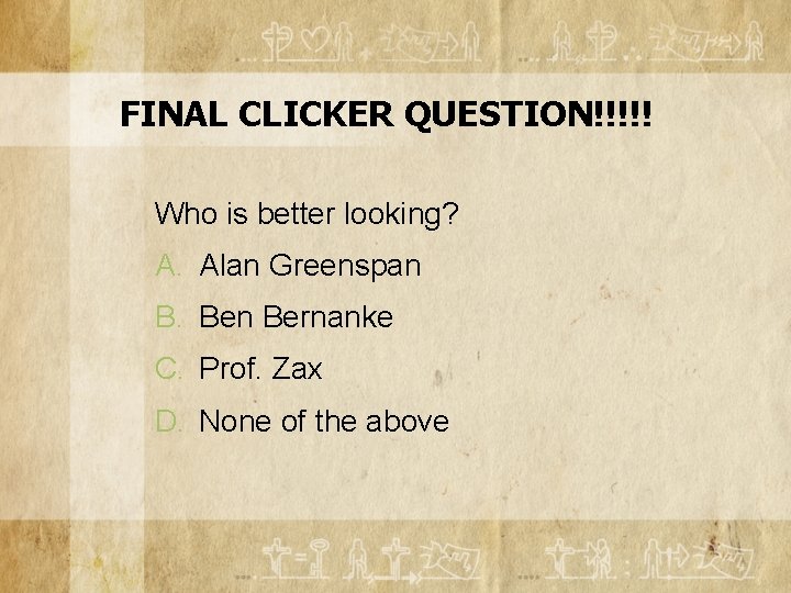 FINAL CLICKER QUESTION!!!!! Who is better looking? A. Alan Greenspan B. Ben Bernanke C.
