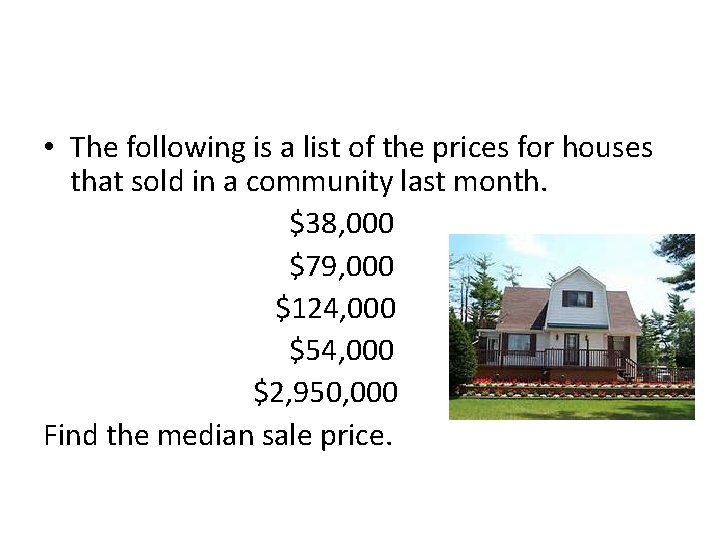  • The following is a list of the prices for houses that sold