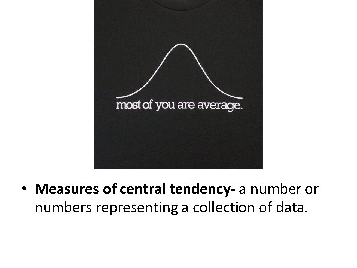  • Measures of central tendency- a number or numbers representing a collection of