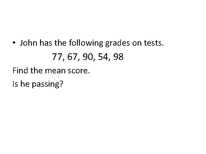  • John has the following grades on tests. 77, 67, 90, 54, 98