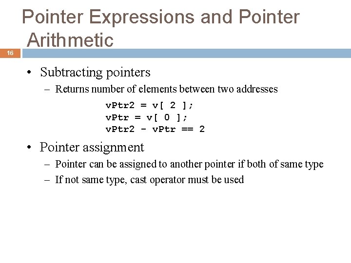 16 Pointer Expressions and Pointer Arithmetic • Subtracting pointers – Returns number of elements