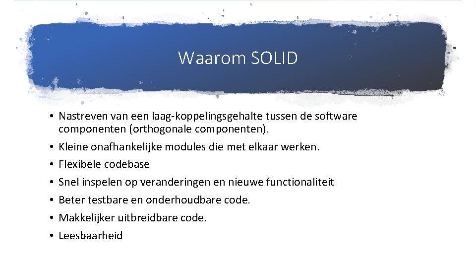 Waarom SOLID • Nastreven van een laag-koppelingsgehalte tussen de software componenten (orthogonale componenten). •