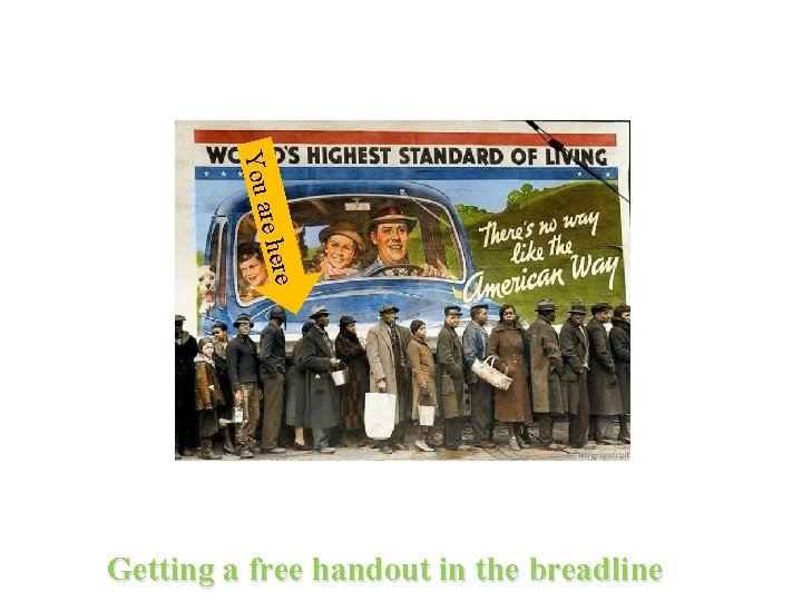 e re her You a Getting a free handout in the breadline 