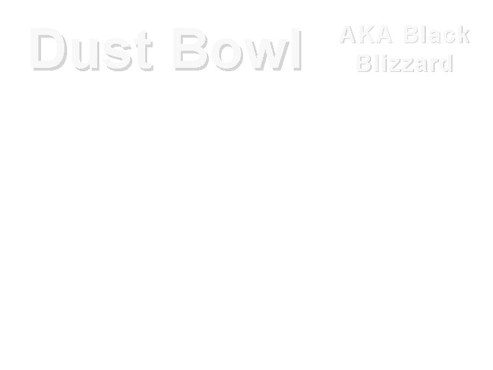 Dust Bowl AKA Black Blizzard • The Dust Bowl was the name given to