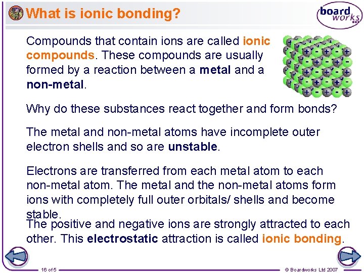 What is ionic bonding? Compounds that contain ions are called ionic compounds. These compounds