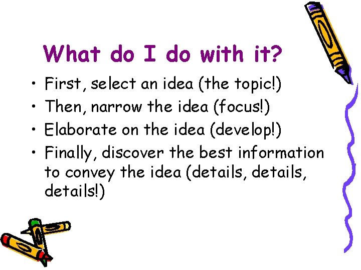 What do I do with it? • • First, select an idea (the topic!)