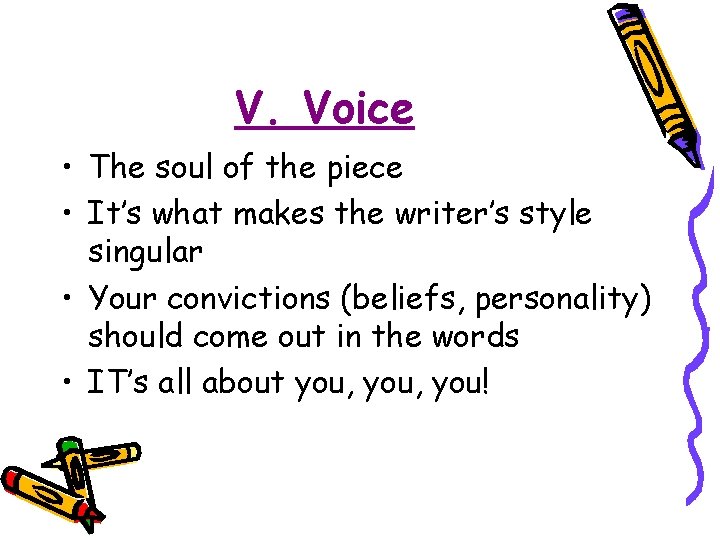V. Voice • The soul of the piece • It’s what makes the writer’s