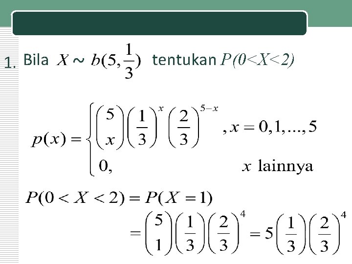 Contoh: 1. Bila ~ tentukan P(0<X<2) 