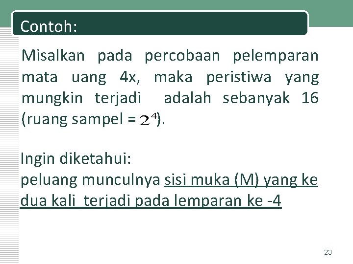 Contoh: Misalkan pada percobaan pelemparan mata uang 4 x, maka peristiwa yang mungkin terjadi