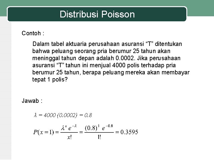 Distribusi Poisson Contoh : Dalam tabel aktuaria perusahaan asuransi “T” ditentukan bahwa peluang seorang