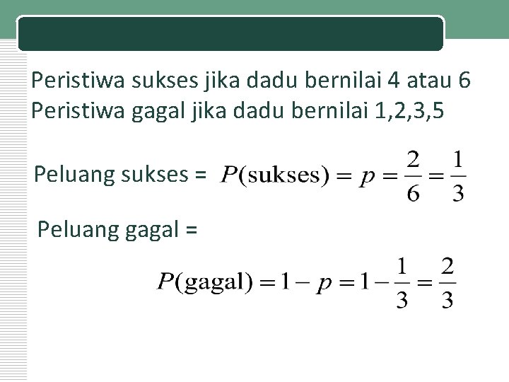 Jawab: Peristiwa sukses jika dadu bernilai 4 atau 6 Peristiwa gagal jika dadu bernilai