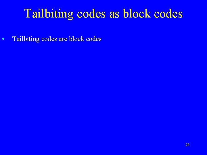 Tailbiting codes as block codes • Tailbiting codes are block codes 24 