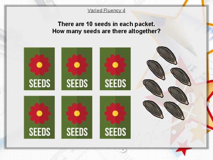 Varied Fluency 4 There are 10 seeds in each packet. How many seeds are