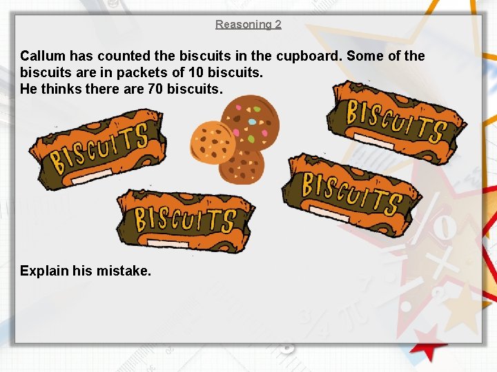 Reasoning 2 Callum has counted the biscuits in the cupboard. Some of the biscuits