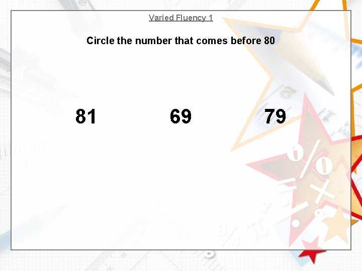 Varied Fluency 1 Circle the number that comes before 80 81 69 79 
