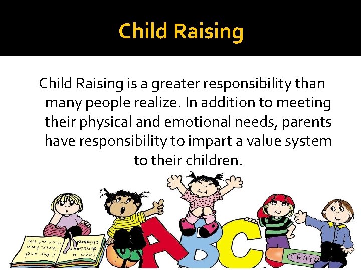 Child Raising is a greater responsibility than many people realize. In addition to meeting