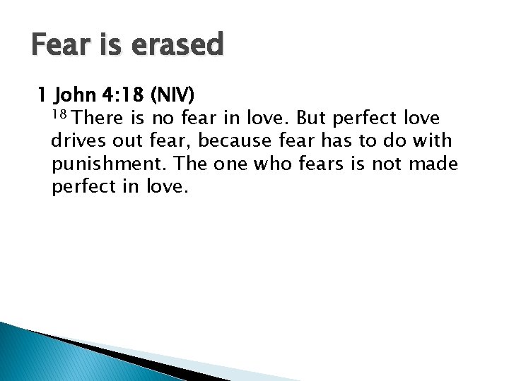 Fear is erased 1 John 4: 18 (NIV) 18 There is no fear in