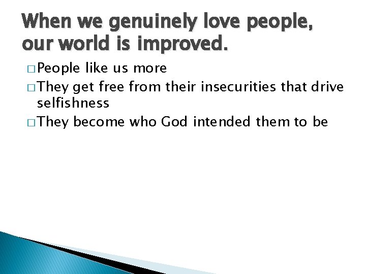 When we genuinely love people, our world is improved. � People like us more