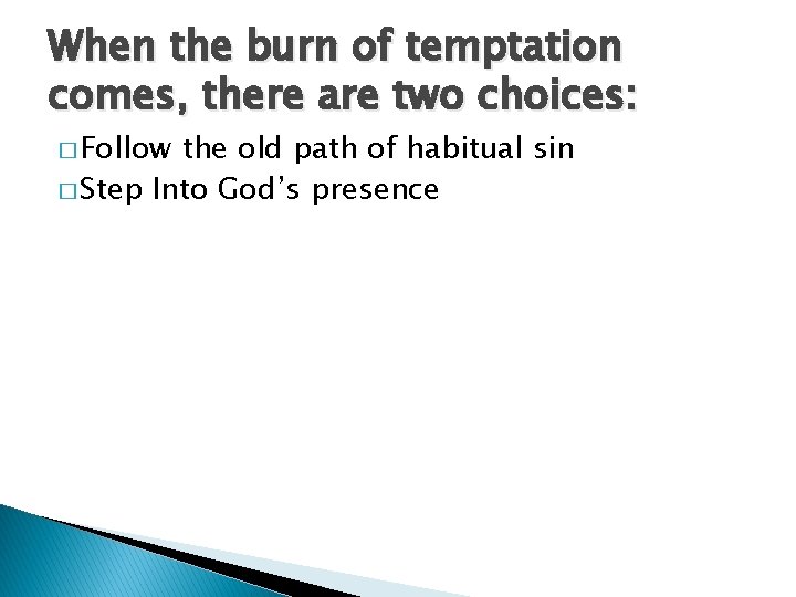 When the burn of temptation comes, there are two choices: � Follow the old
