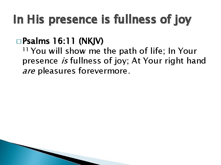 In His presence is fullness of joy � Psalms 16: 11 (NKJV) 11 You
