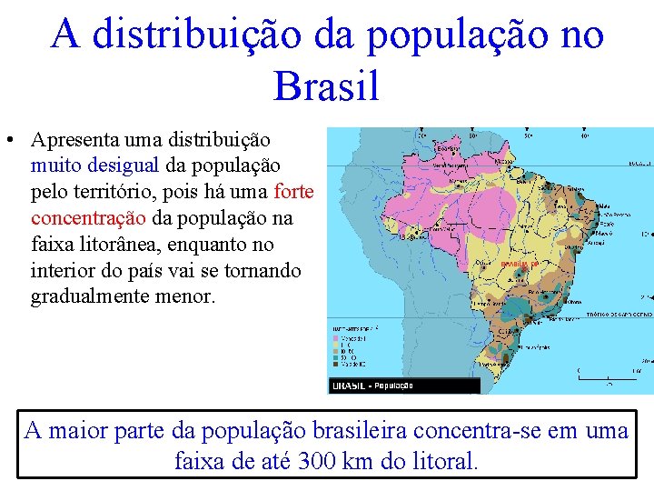 A distribuição da população no Brasil • Apresenta uma distribuição muito desigual da população