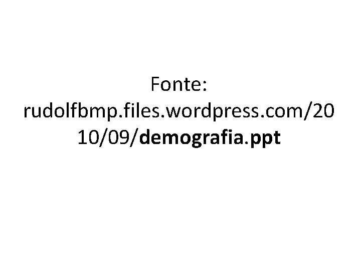 Fonte: rudolfbmp. files. wordpress. com/20 10/09/demografia. ppt 