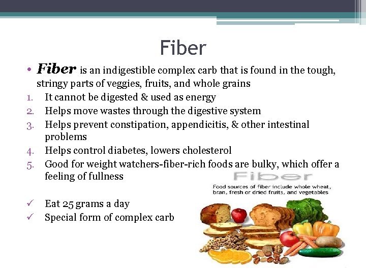Fiber • Fiber is an indigestible complex carb that is found in the tough,