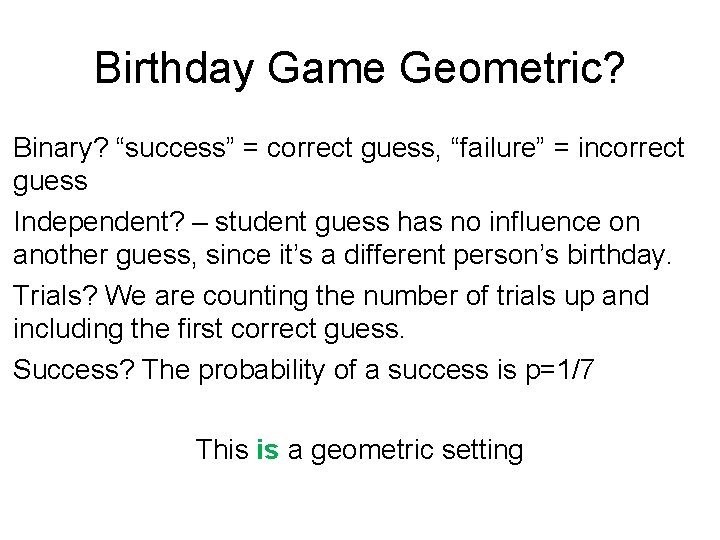 Birthday Game Geometric? Binary? “success” = correct guess, “failure” = incorrect guess Independent? –