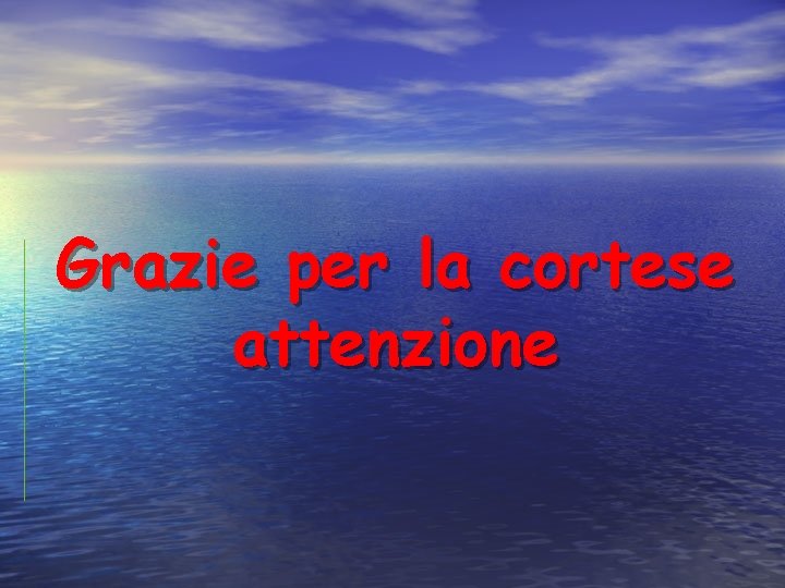 Grazie per la cortese attenzione 