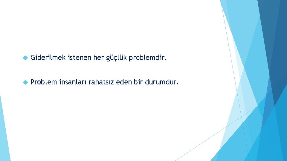  Giderilmek istenen her güçlük problemdir. Problem insanları rahatsız eden bir durumdur. 