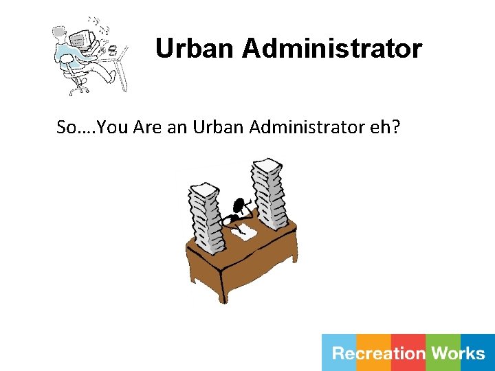 Urban Administrator So…. You Are an Urban Administrator eh? 