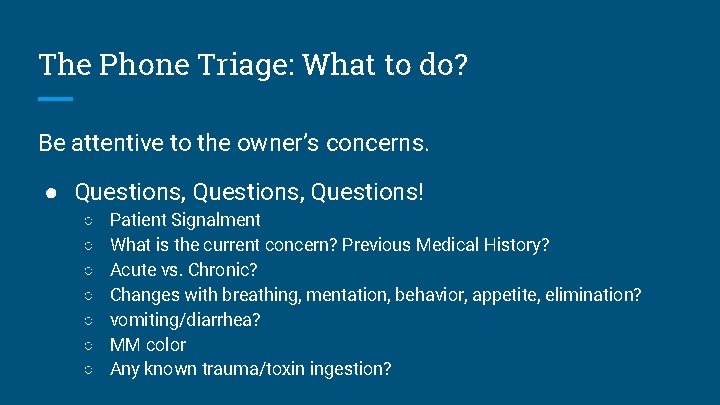 The Phone Triage: What to do? Be attentive to the owner’s concerns. ● Questions,