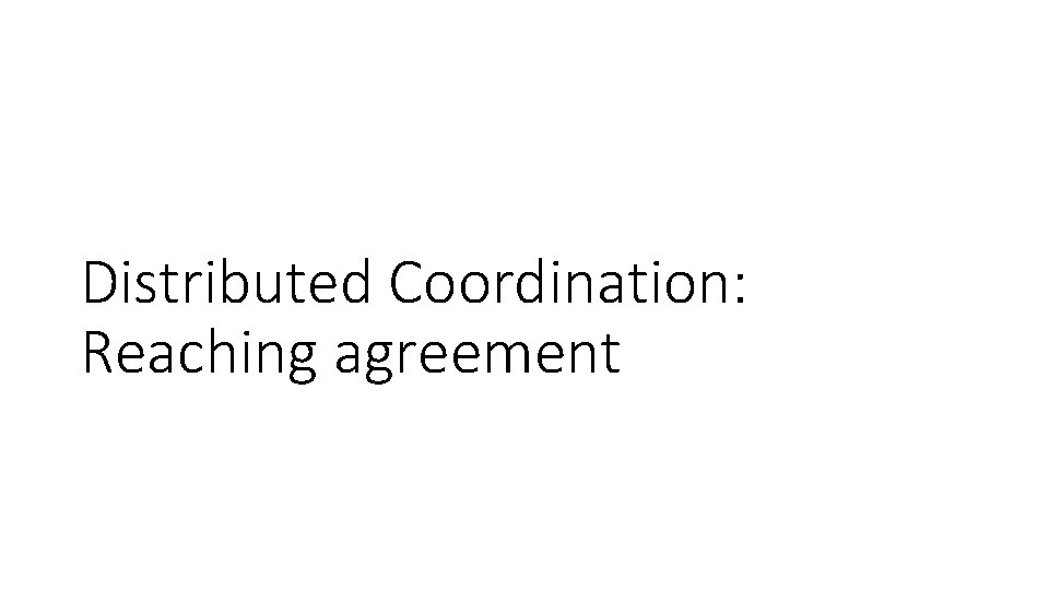 Distributed Coordination: Reaching agreement 