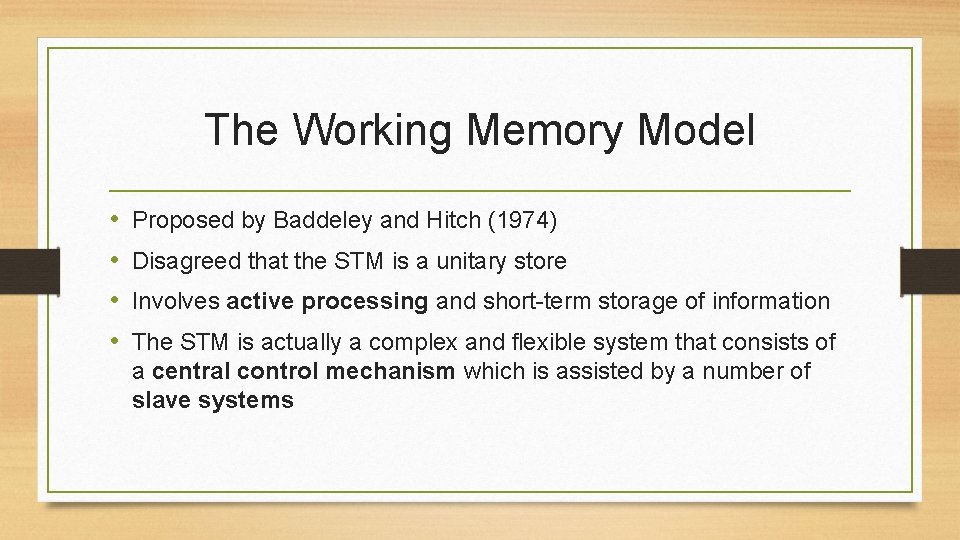 The Working Memory Model • • Proposed by Baddeley and Hitch (1974) Disagreed that