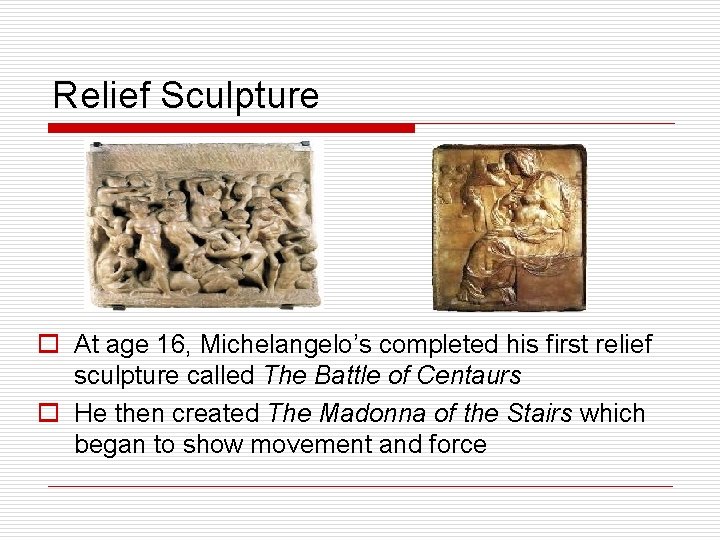 Relief Sculpture o At age 16, Michelangelo’s completed his first relief sculpture called The