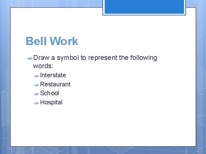 Bell Work Draw a symbol to represent the following words: Interstate Restaurant School Hospital