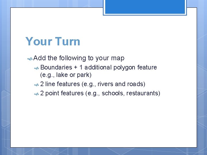 Your Turn Add the following to your map Boundaries + 1 additional polygon feature
