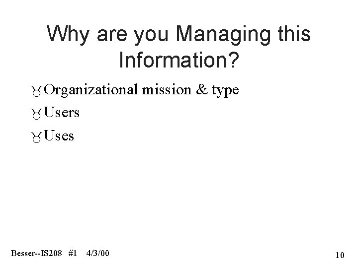 Why are you Managing this Information? Organizational mission & type Users Uses Besser--IS 208