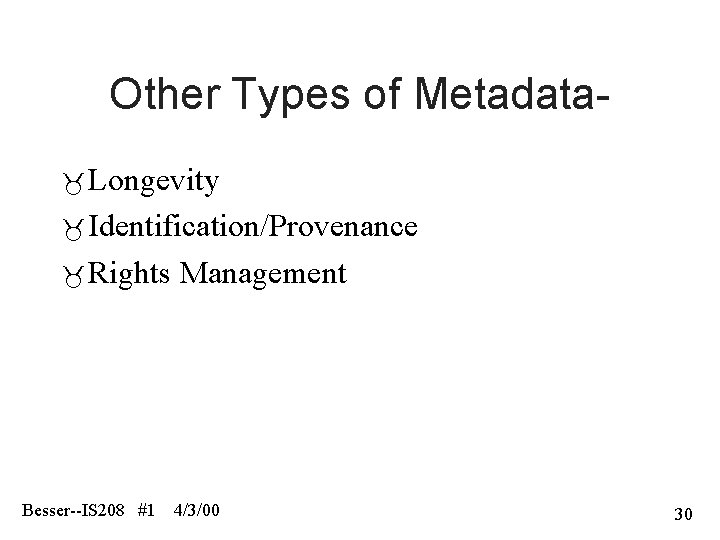 Other Types of Metadata Longevity Identification/Provenance Rights Management Besser--IS 208 #1 4/3/00 30 
