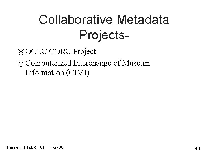 Collaborative Metadata Projects OCLC CORC Project Computerized Interchange of Museum Information (CIMI) Besser--IS 208