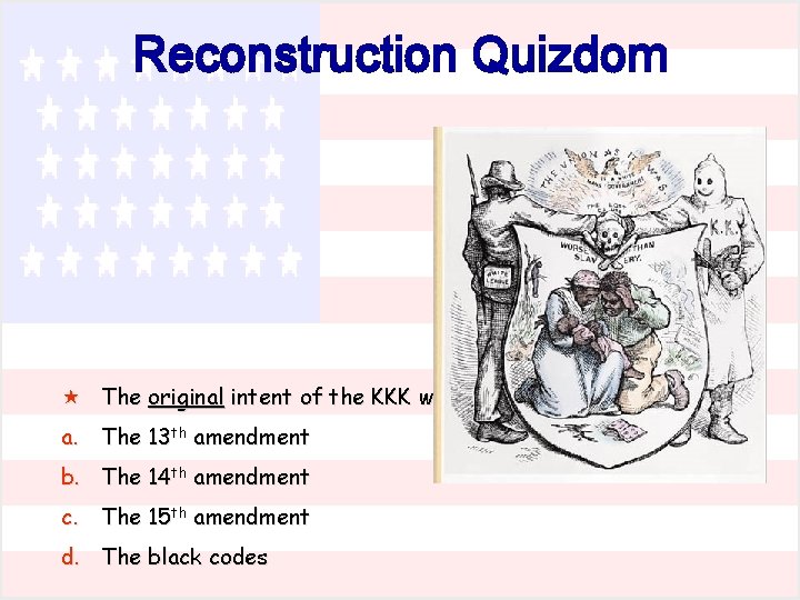 Reconstruction Quizdom « The original intent of the KKK was likely in response to…