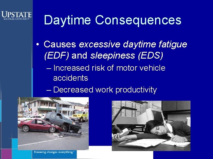 Daytime Consequences • Causes excessive daytime fatigue (EDF) and sleepiness (EDS) – Increased risk