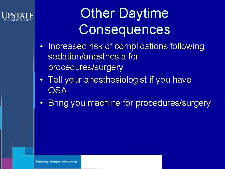 Other Daytime Consequences • Increased risk of complications following sedation/anesthesia for procedures/surgery • Tell